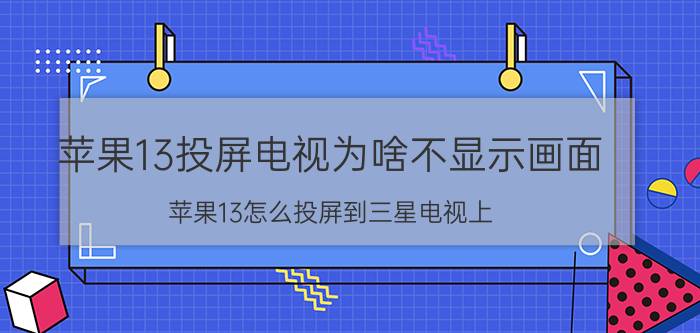 苹果13投屏电视为啥不显示画面 苹果13怎么投屏到三星电视上？